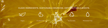 Close up of white lemon with white text that reads "Clean Ingredients. Sustainable Sourcing. Unforgettable Scents." above white graphic of a leaf with white text that reads "Vegan", white graphic of bunny with white text that reads "Cruelty Free,, white graphic of beaker with white text that reads "Paraben-Free", white graphic of recycling sign with white text that reads "Sustainable", and white graphic of water droplet with white text that reads "Phthalate-Free"